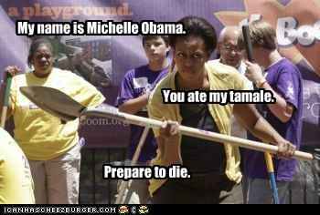 My name is Michelle Obama. You ate my tamale. Prepare to die