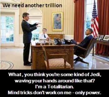 We need another trillion - What, you think you're some kind of Jedi, waving your hands around like that? I'm a Totalitarian. Mind tricks don't work on me - only power